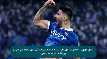 اتفاق فوري.. الهلال يوافق على فسخ عقد ميتروفيتش قبل رحيله إلى الريان ويكشف قيمة الانتقال